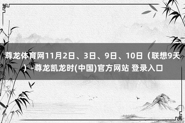 尊龙体育网11月2日、3日、9日、10日（联想9天）-尊龙凯龙时(中国)官方网站 登录入口